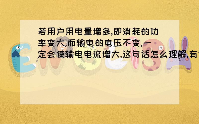 若用户用电量增多,即消耗的功率变大,而输电的电压不变,一定会使输电电流增大,这句话怎么理解,有什么式子