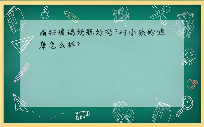 晶钻玻璃奶瓶好吗?对小孩的健康怎么样?