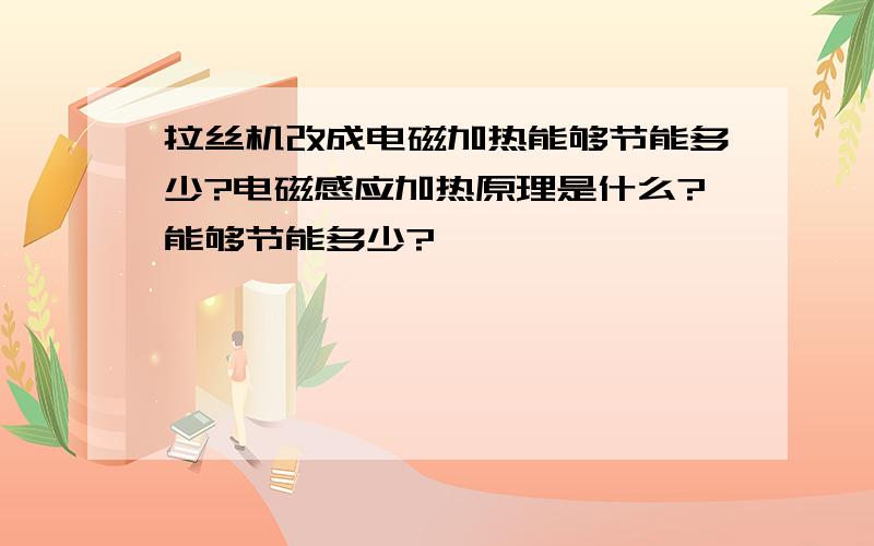 拉丝机改成电磁加热能够节能多少?电磁感应加热原理是什么?能够节能多少?