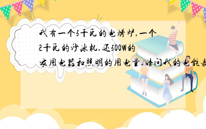 我有一个5千瓦的电烤炉,一个2千瓦的沙冰机,还500W的家用电器和照明的用电量,请问我的电能表需要多少安还需要多少平方的电线?