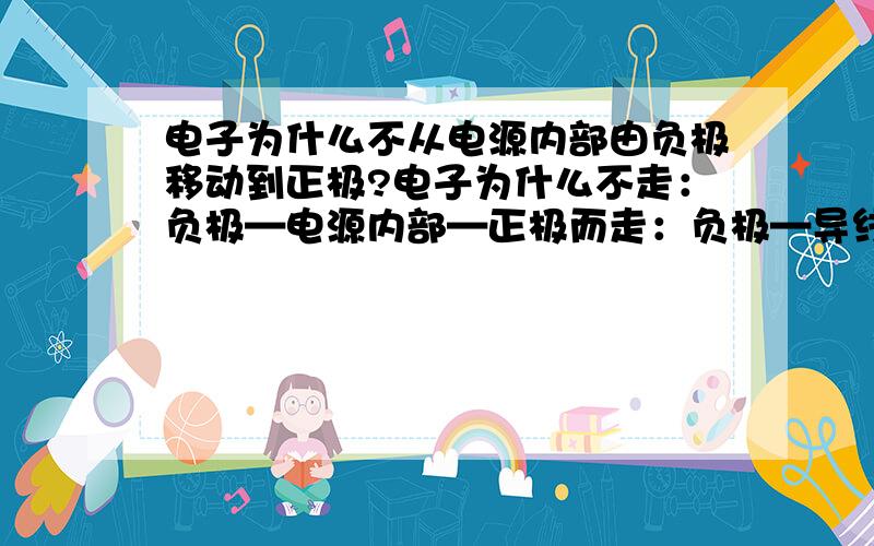 电子为什么不从电源内部由负极移动到正极?电子为什么不走：负极—电源内部—正极而走：负极—导线—正极?电源内部不是也有电压吗