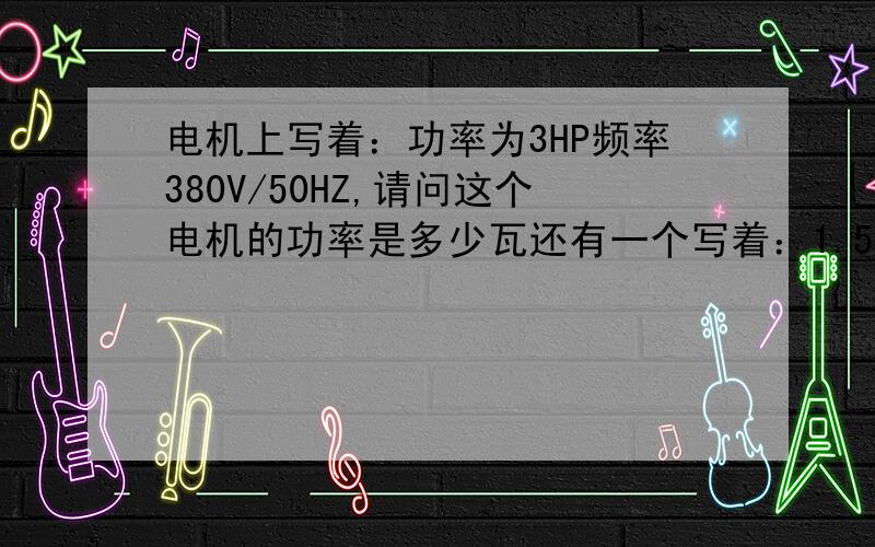 电机上写着：功率为3HP频率380V/50HZ,请问这个电机的功率是多少瓦还有一个写着：1.5HP,频率380V/50HZ,这个功率又是多少瓦?