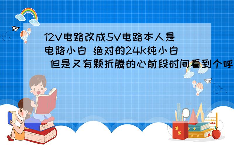 12V电路改成5V电路本人是电路小白 绝对的24K纯小白 但是又有颗折腾的心前段时间看到个呼吸灯电路图 觉得真是好玩 心想捣鼓一个玩玩试试 结果发现手头只有5V电源 电路图上是12V电源 电路