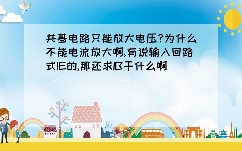 共基电路只能放大电压?为什么不能电流放大啊,有说输入回路式IE的,那还求IB干什么啊