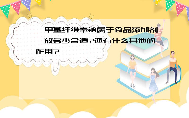 羧甲基纤维素钠属于食品添加剂,放多少合适?还有什么其他的作用?