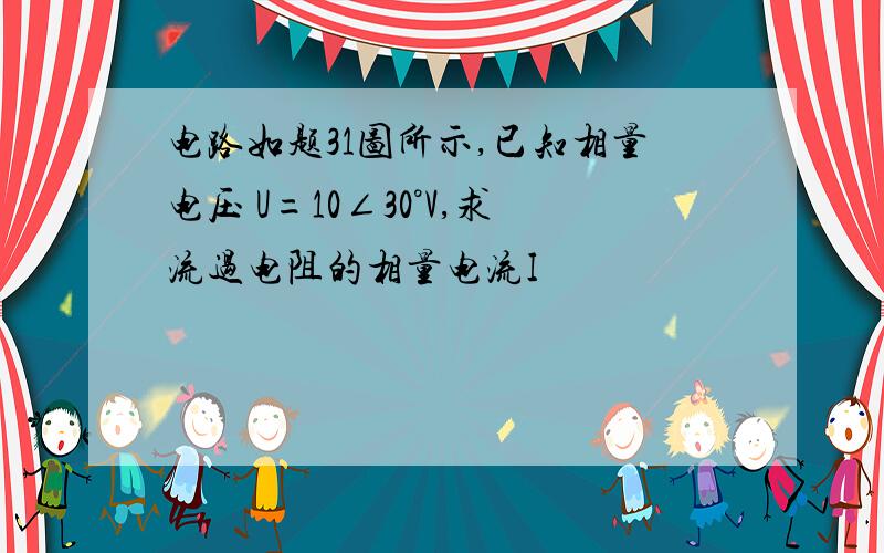 电路如题31图所示,已知相量电压 U=10∠30°V,求流过电阻的相量电流I