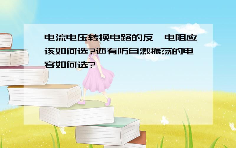 电流电压转换电路的反馈电阻应该如何选?还有防自激振荡的电容如何选?