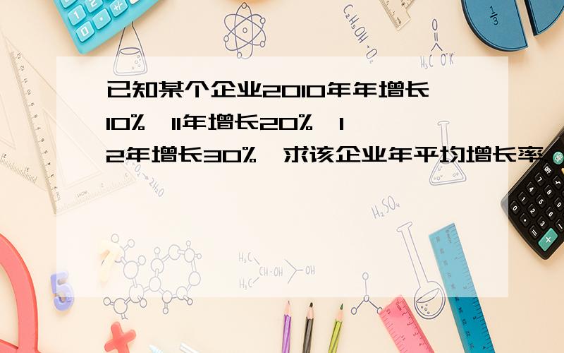 已知某个企业2010年年增长10%,11年增长20%,12年增长30%,求该企业年平均增长率.