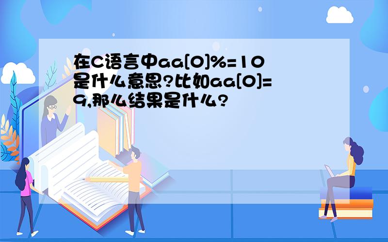 在C语言中aa[0]%=10是什么意思?比如aa[0]=9,那么结果是什么?