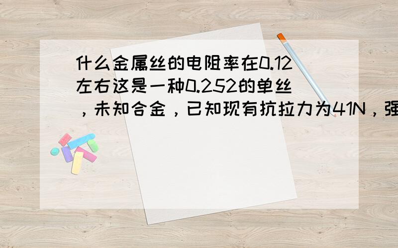 什么金属丝的电阻率在0.12左右这是一种0.252的单丝，未知合金，已知现有抗拉力为41N，强度为822N/mm2，延伸为1.8%，20℃直流电阻为2.375Ω/mm2，米克重为0.4450g/m，求此合金的名字！！