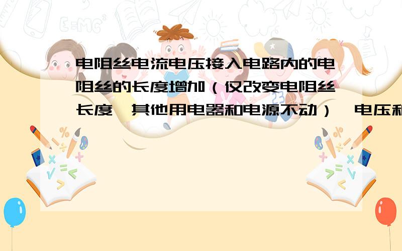 电阻丝电流电压接入电路内的电阻丝的长度增加（仅改变电阻丝长度,其他用电器和电源不动）,电压和电流的变化是什么?