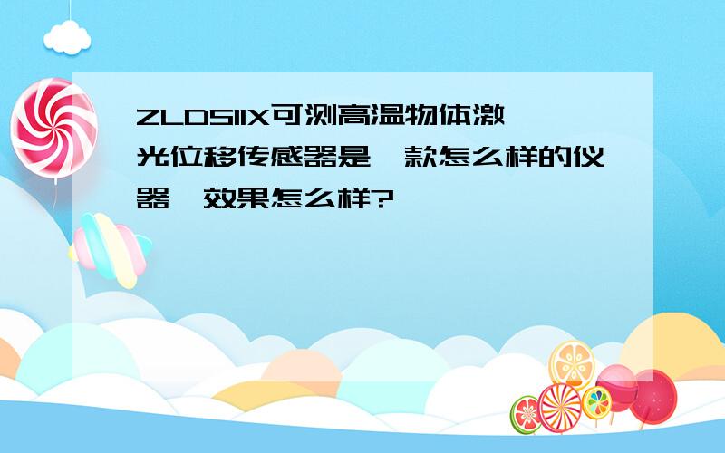 ZLDS11X可测高温物体激光位移传感器是一款怎么样的仪器,效果怎么样?