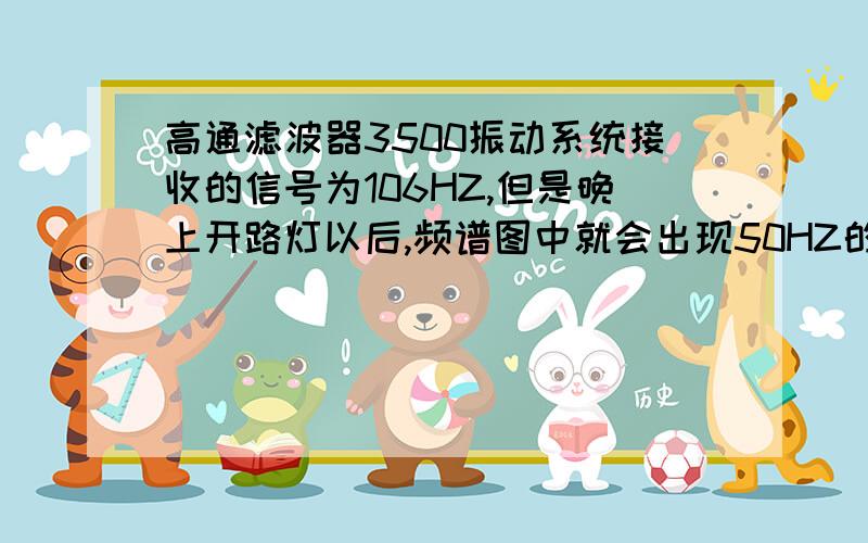 高通滤波器3500振动系统接收的信号为106HZ,但是晚上开路灯以后,频谱图中就会出现50HZ的干扰如何设计或选用高通滤波器屏蔽干扰