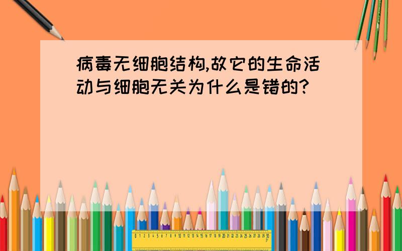 病毒无细胞结构,故它的生命活动与细胞无关为什么是错的?