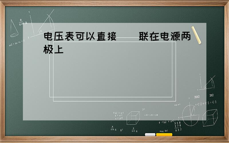 电压表可以直接__联在电源两极上