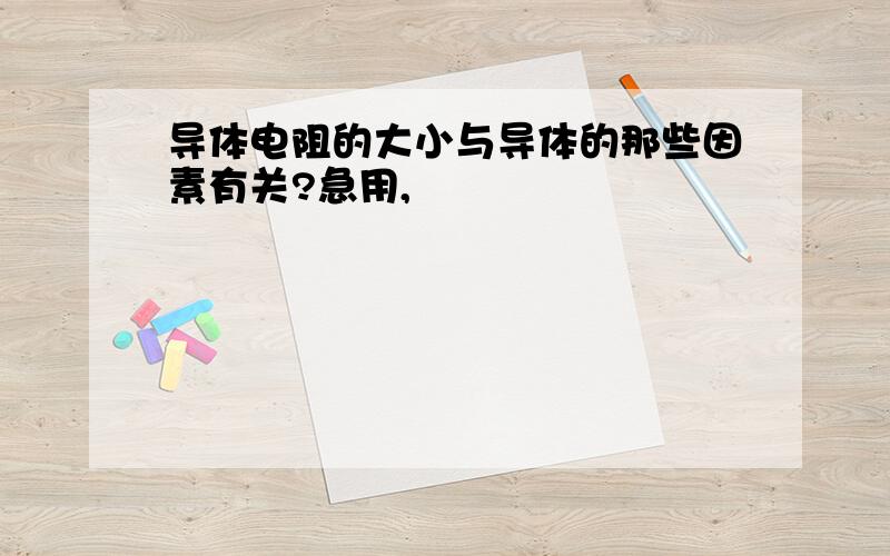 导体电阻的大小与导体的那些因素有关?急用,