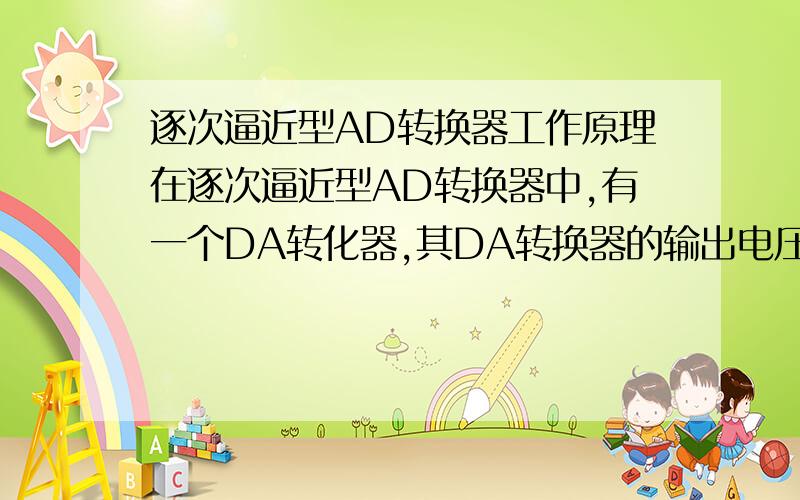 逐次逼近型AD转换器工作原理在逐次逼近型AD转换器中,有一个DA转化器,其DA转换器的输出电压是什么确定的,例如书上有个例子：输入模拟量是4.48V,第一次DA转换器输出电压是2.5V,第二次为3.75V,