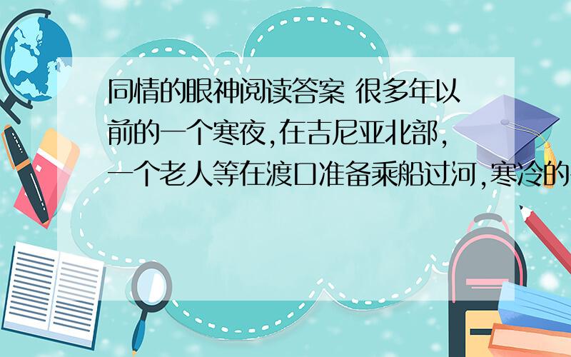 同情的眼神阅读答案 很多年以前的一个寒夜,在吉尼亚北部,一个老人等在渡口准备乘船过河,寒冷的冬季小霜同情的眼神阅读答案很多年以前的一个寒夜,在吉尼亚北部,一个老人等在渡口准备