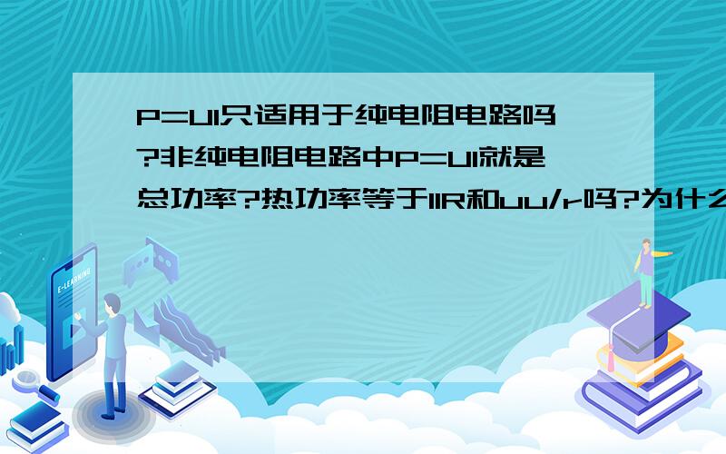 P=UI只适用于纯电阻电路吗?非纯电阻电路中P=UI就是总功率?热功率等于IIR和uu/r吗?为什么很多题目用uu/r算出来很离谱