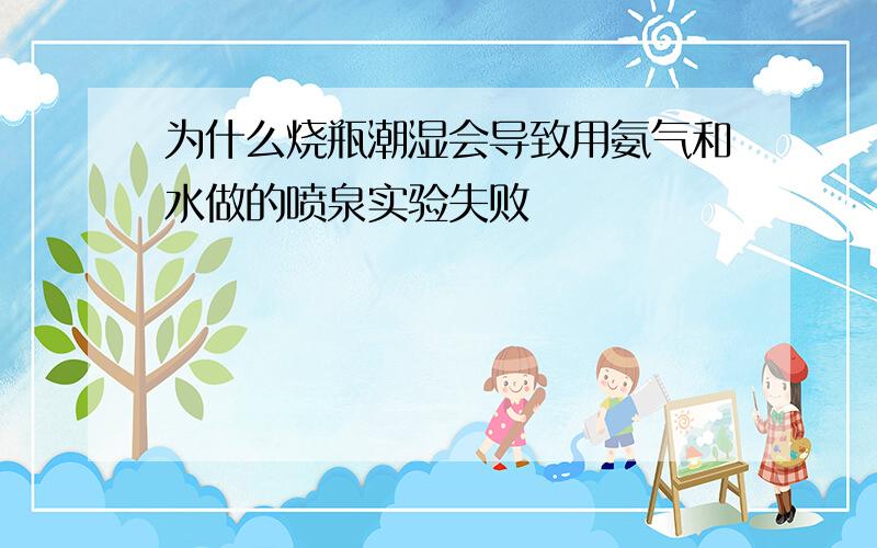 为什么烧瓶潮湿会导致用氨气和水做的喷泉实验失败