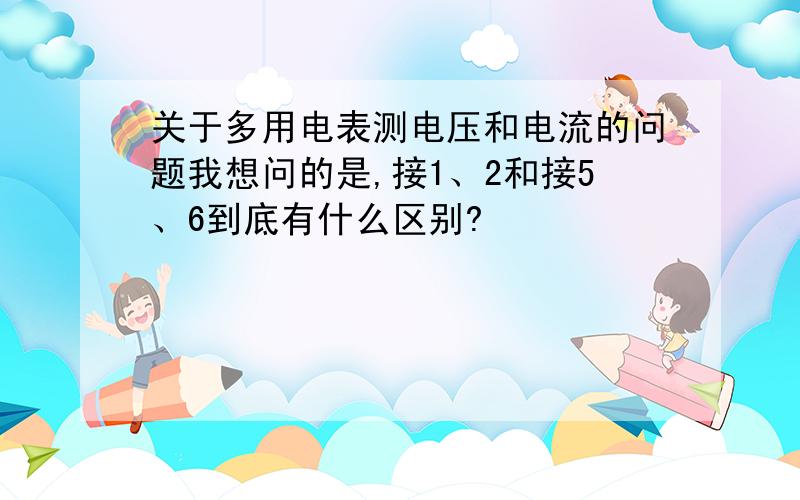 关于多用电表测电压和电流的问题我想问的是,接1、2和接5、6到底有什么区别?