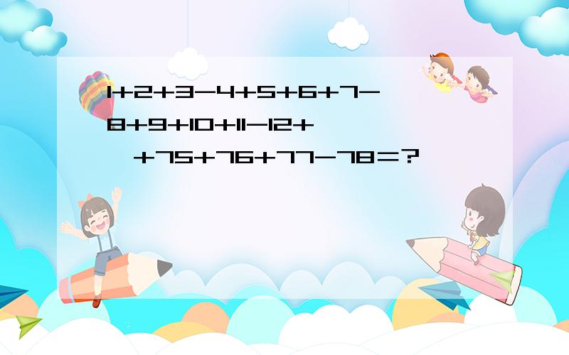 1+2+3-4+5+6+7-8+9+10+11-12+……+75+76+77-78＝?