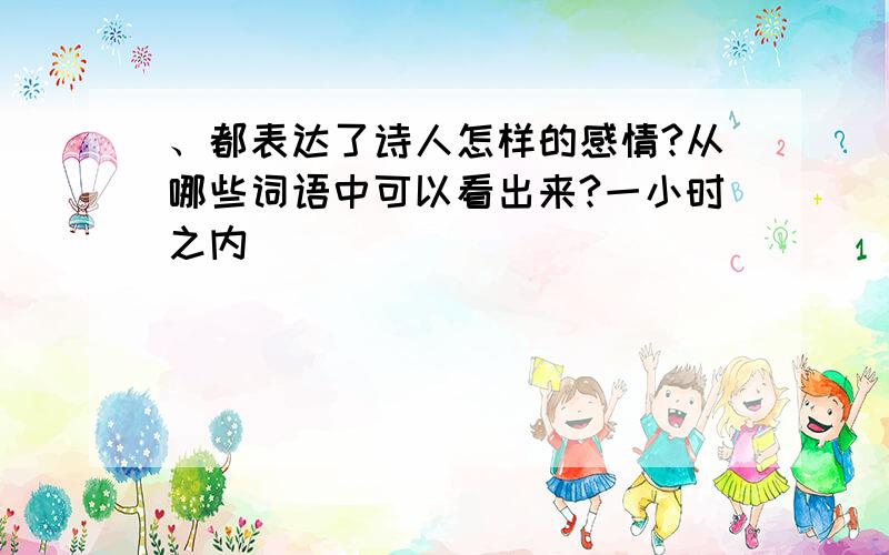 、都表达了诗人怎样的感情?从哪些词语中可以看出来?一小时之内