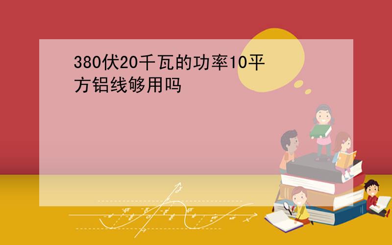 380伏20千瓦的功率10平方铝线够用吗