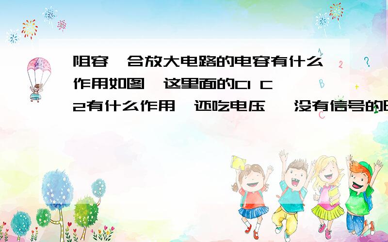 阻容耦合放大电路的电容有什么作用如图  这里面的C1 C2有什么作用  还吃电压   没有信号的时候B依然有电流啊通过rb供给的 放大电路还是会消耗的    直流通过又怎样?、