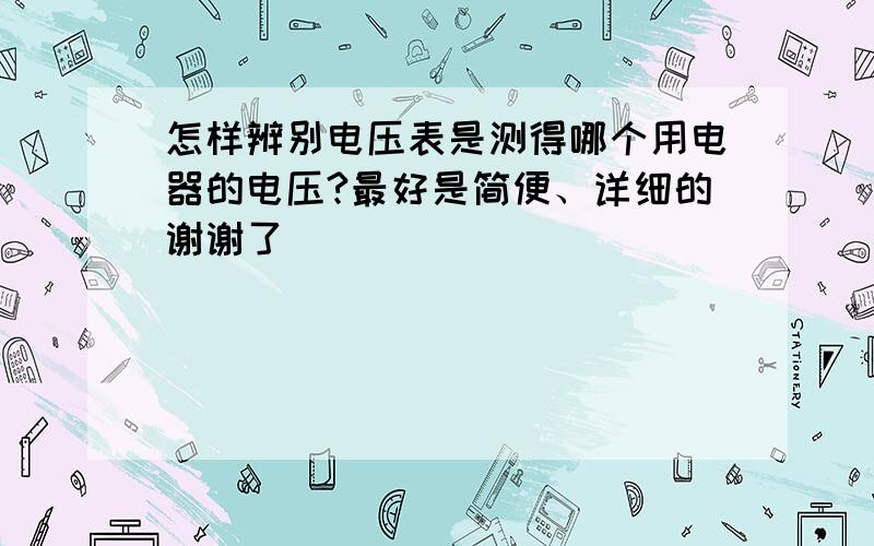 怎样辨别电压表是测得哪个用电器的电压?最好是简便、详细的谢谢了