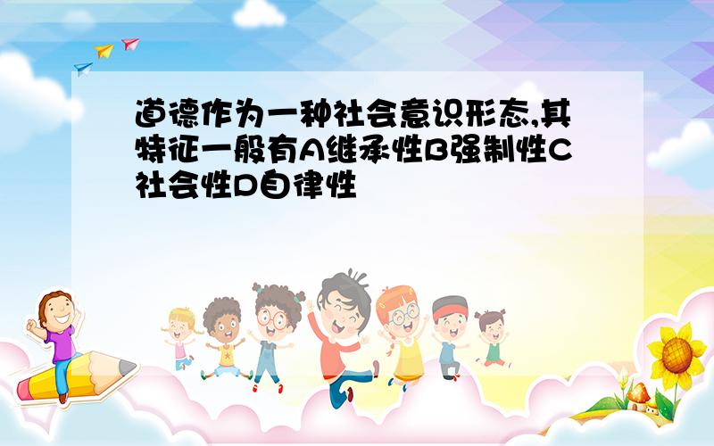 道德作为一种社会意识形态,其特征一般有A继承性B强制性C社会性D自律性