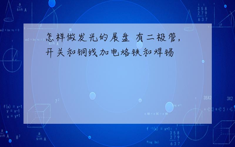 怎样做发光的展盘 有二极管,开关和铜线加电烙铁和焊锡