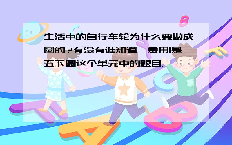 生活中的自行车轮为什么要做成圆的?有没有谁知道,急用!是五下圆这个单元中的题目.