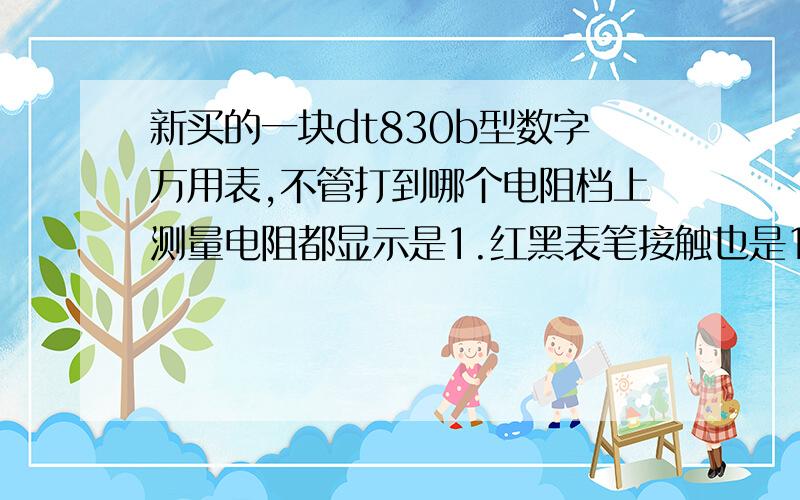 新买的一块dt830b型数字万用表,不管打到哪个电阻档上测量电阻都显示是1.红黑表笔接触也是1.