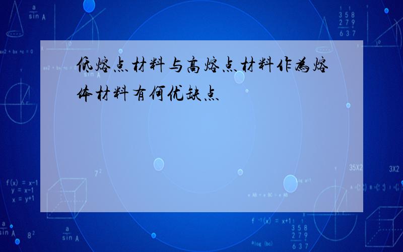 低熔点材料与高熔点材料作为熔体材料有何优缺点