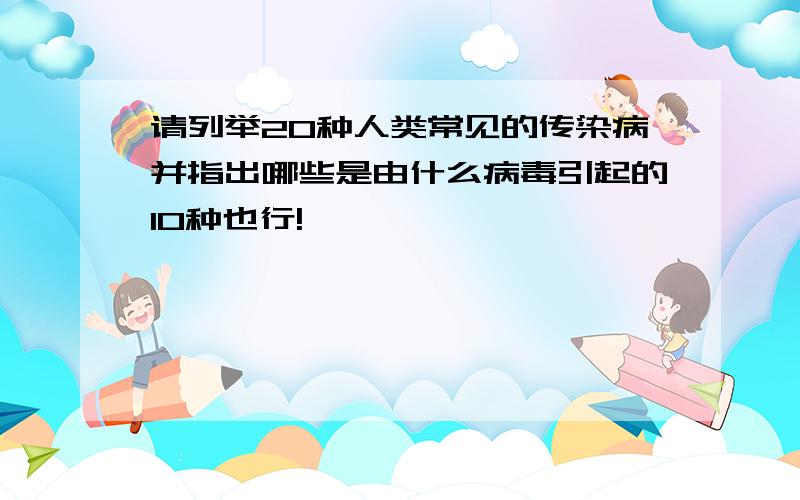 请列举20种人类常见的传染病并指出哪些是由什么病毒引起的10种也行!