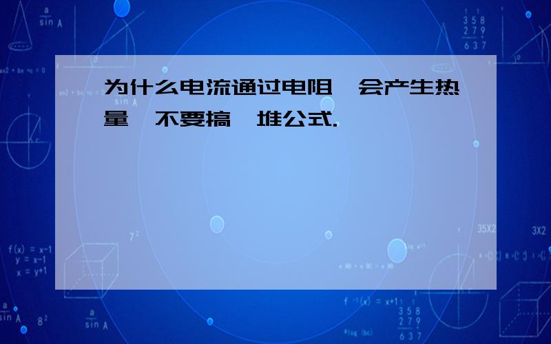 为什么电流通过电阻,会产生热量,不要搞一堆公式.