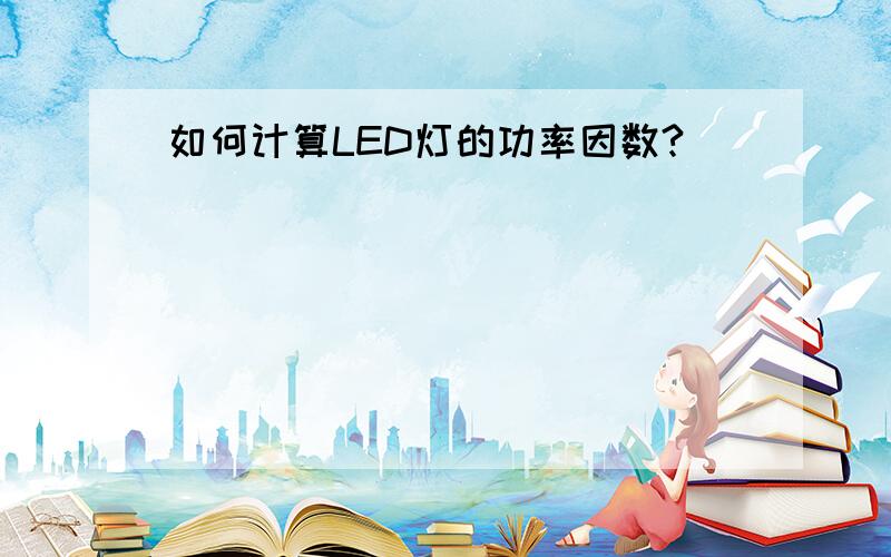 如何计算LED灯的功率因数?