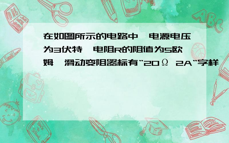 在如图所示的电路中,电源电压为3伏特,电阻R的阻值为5欧姆,滑动变阻器标有“20Ω 2A“字样,当滑片由A端滑到B端的过程中（　　）A、电阻R两端的电压不断变大B、电阻R的功率不断变小 C、滑动