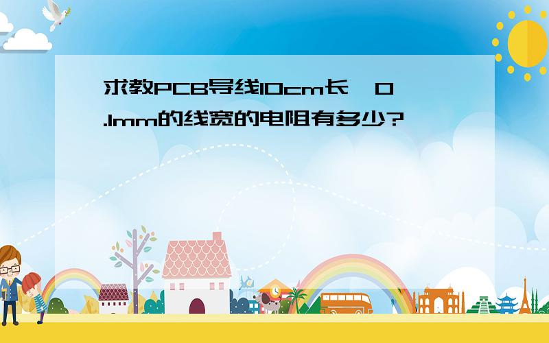 求教PCB导线10cm长,0.1mm的线宽的电阻有多少?