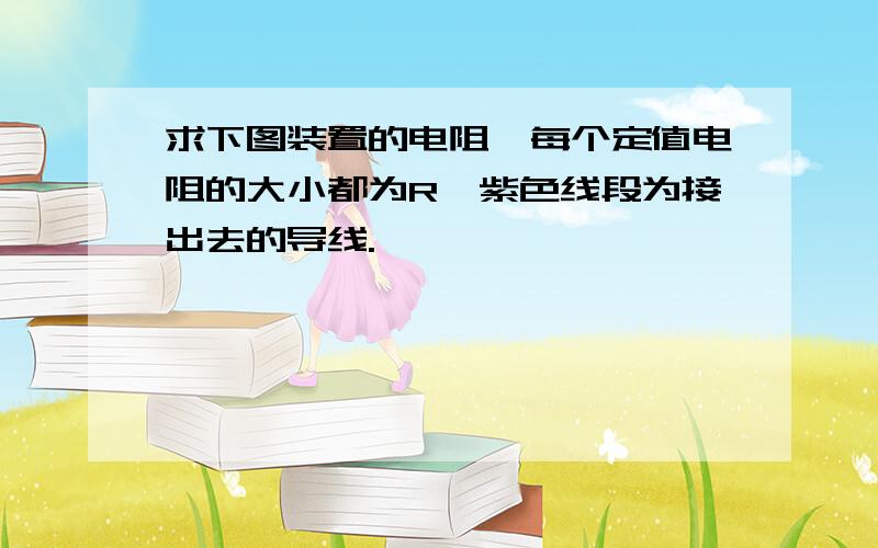 求下图装置的电阻,每个定值电阻的大小都为R,紫色线段为接出去的导线.