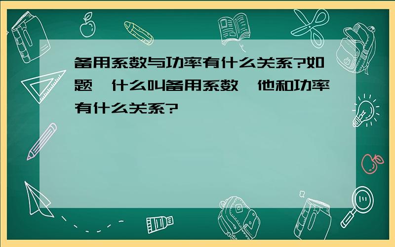 备用系数与功率有什么关系?如题,什么叫备用系数,他和功率有什么关系?