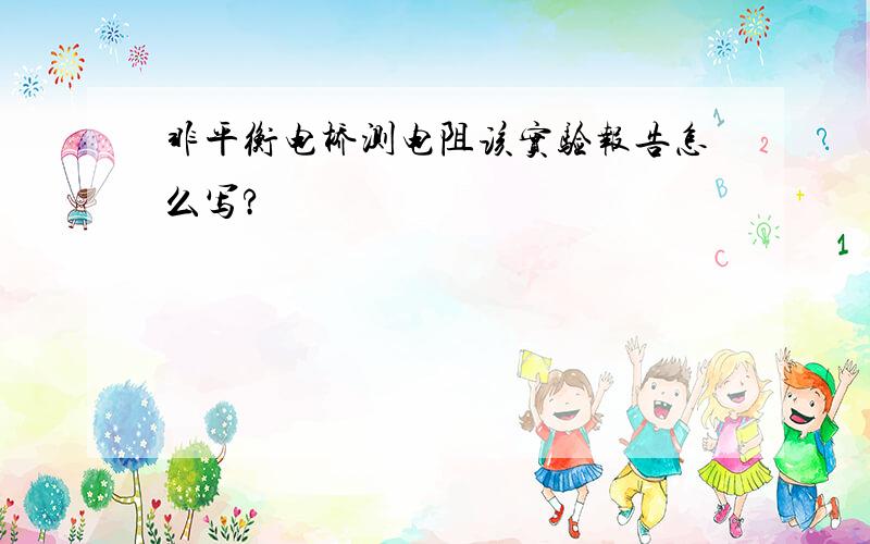 非平衡电桥测电阻该实验报告怎么写?