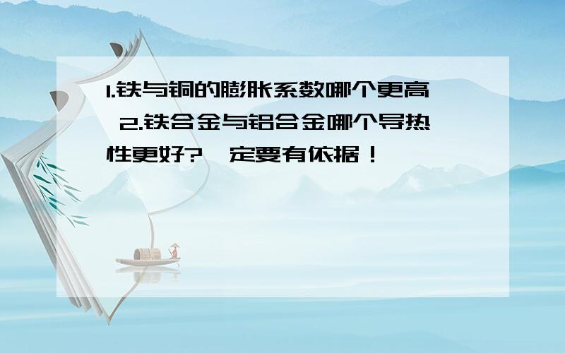 1.铁与铜的膨胀系数哪个更高 2.铁合金与铝合金哪个导热性更好?一定要有依据！