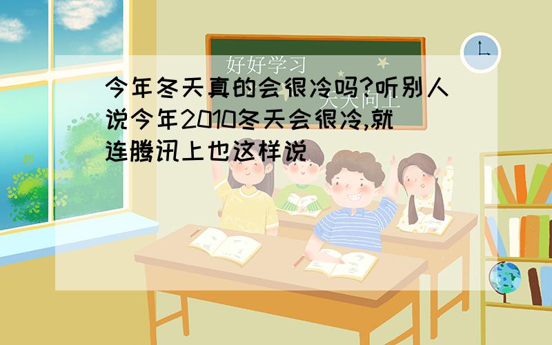 今年冬天真的会很冷吗?听别人说今年2010冬天会很冷,就连腾讯上也这样说