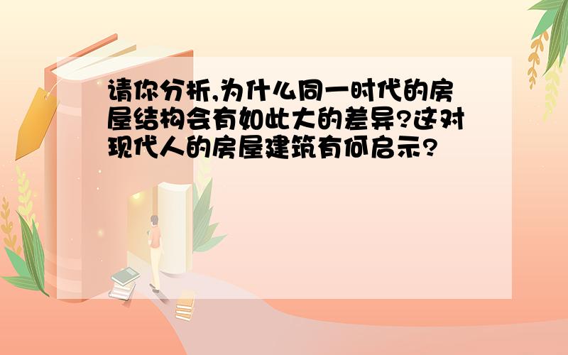 请你分析,为什么同一时代的房屋结构会有如此大的差异?这对现代人的房屋建筑有何启示?