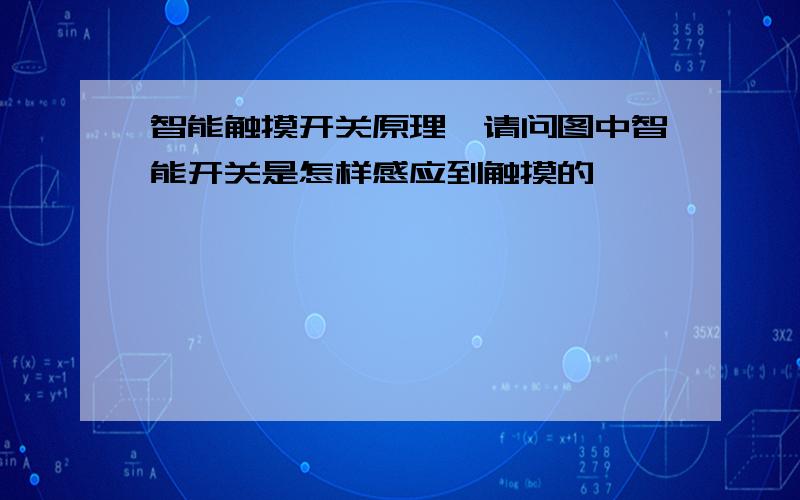 智能触摸开关原理,请问图中智能开关是怎样感应到触摸的