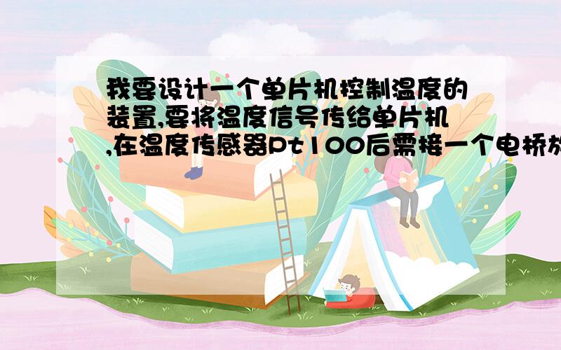 我要设计一个单片机控制温度的装置,要将温度信号传给单片机,在温度传感器Pt100后需接一个电桥放大电路,那位仁兄知道电桥放大电路的工作原理、结构、功能等.