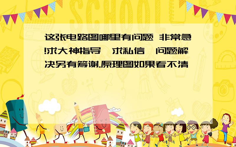 这张电路图哪里有问题 非常急!求大神指导,求私信,问题解决另有筹谢.原理图如果看不清,