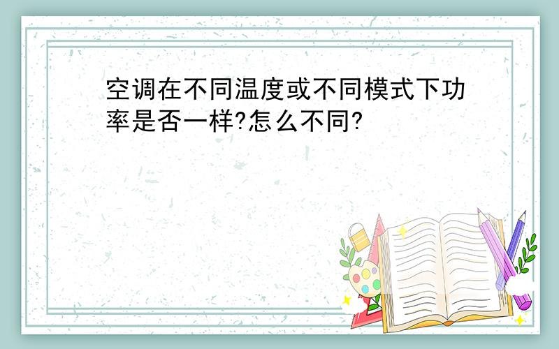 空调在不同温度或不同模式下功率是否一样?怎么不同?